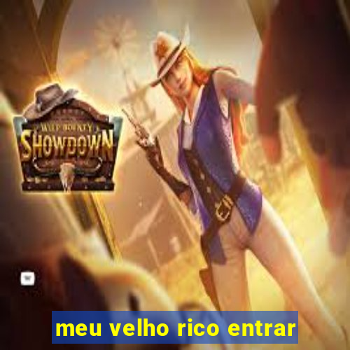 meu velho rico entrar